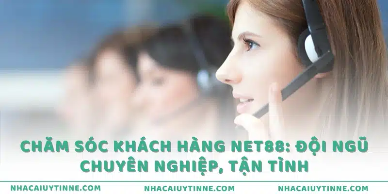 Chăm sóc khách hàng Net88: Đội ngũ chuyên nghiệp, tận tình