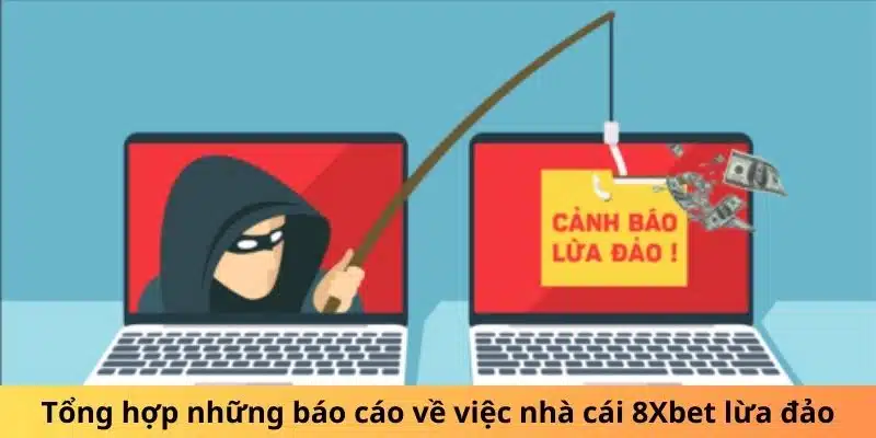 Tổng hợp những báo cáo về việc nhà cái 8Xbet lừa đảo