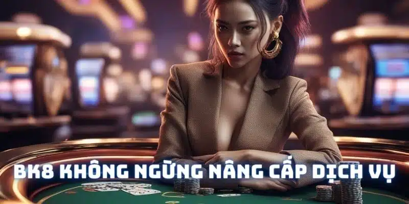 Nhà cái không ngừng nâng cấp cả về cơ chế sản phẩm và dịch vụ