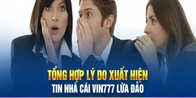 Những lý do khiến xuất hiện tin đồn Vin777 lừa đảo